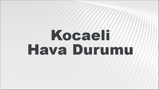 Kocaeli Hava Durumu | Kocaeli İçin Bugün, Yarın ve 5 Günlük Hava Durumu Nasıl Olacak? 25 Ağustos 2024